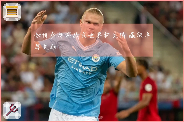 如何参与实战式世界杯竞猜 赢取丰厚奖励