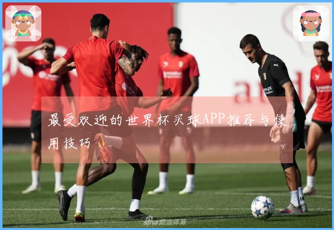 最受欢迎的世界杯买球APP推荐与使用技巧