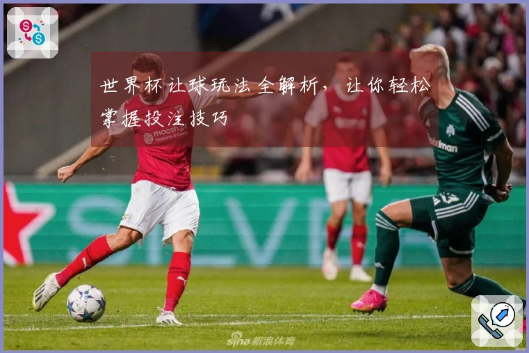 世界杯让球玩法全解析，让你轻松掌握投注技巧