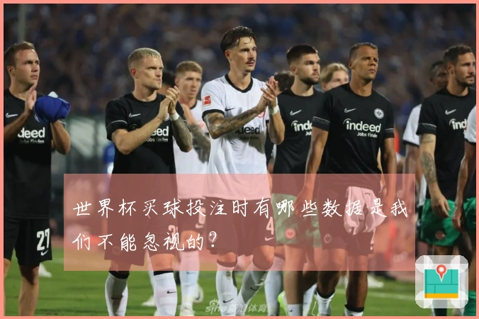 世界杯买球投注时有哪些数据是我们不能忽视的？