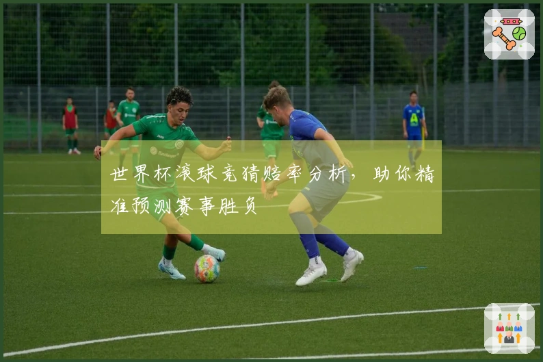 世界杯滚球竞猜赔率分析，助你精准预测赛事胜负